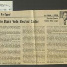 Newspaper op-ed by Vernon E. Jordan, Executive Director of the National Urban League, describing the the ways in which the the Black vote was a decisive factor in the 1976 presidential election. Black voters turned out in record numbers and voted overwhelmingly for Jimmy Carter. This helped Carter win several key states in the South, which ultimately gave him the victory. The high Black turnout was due in part to the efforts of non-partisan black organizations, such as the Joint Center for Political Studies, the Voter Education Project, and the NAACP. These organizations educated Black voters and encouraged them to register and vote. 1 page.