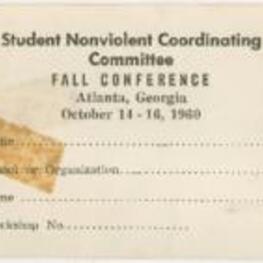 An identification card for the SNCC (Student Nonviolent Coordinating Committee) fall conference. The conference was held from October 14th to 16th, 1960. The card asks for an individual's name, school affiliation, organization, home address, and workshop number. 1 page.